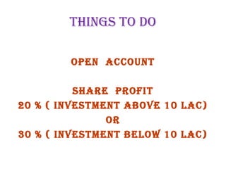 ThIngs TO dO
Open accOunT
share prOfIT
20 % ( InvesTMenT abOve 10 lac)
Or
30 % ( InvesTMenT belOw 10 lac)
 