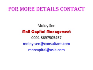 fOr MOre deTaIls cOnTacT
Moloy Sen
MnR Capital Management
0091 8697505457
moloy.sen@consultant.com
mnrcapital@asia.com
 