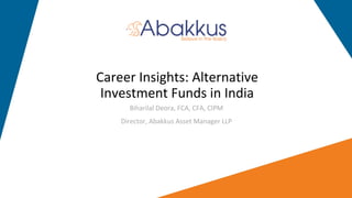 Biharilal Deora, FCA, CFA, CIPM
Director, Abakkus Asset Manager LLP
Career Insights: Alternative
Investment Funds in India
 
