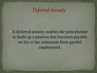  A deferred annuity enables the policyholder
to build up a pension that becomes payable
on his or her retirement from gainful
employment.
 