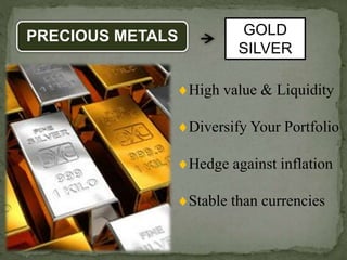 PRECIOUS METALS GOLD
SILVER
High value & Liquidity
Diversify Your Portfolio
Hedge against inflation
Stable than currencies
 