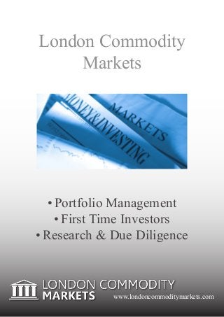 London Commodity
     Markets




   •	Portfolio Management
     •	First Time Investors
•	Research & Due Diligence



             www.londoncommoditymarkets.com
 