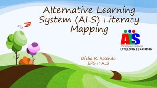 Alternative Learning
System (ALS) Literacy
Mapping
Ofelia R. Rosendo
EPS II ALS
 