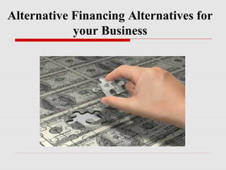 Alternative Financing Alternatives for
your Business
 