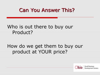 7
Who is out there to buy our
Product?
How do we get them to buy our
product at YOUR price?
Can You Answer This?Can You Answer This?
 