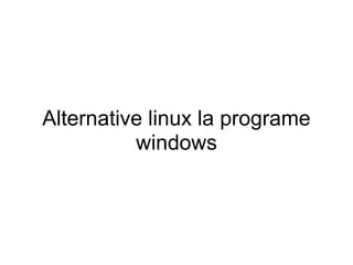 Alternative linux la programe
          windows
 