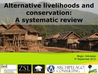 Alternative livelihoods and
conservation:
A systematic review

Bogor, Indonesia
3rd September 2013

THINKING beyond the canopy
THINKING beyond the canopy

 