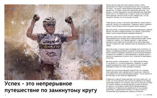 Почему многие люди достигают вершин успеха, а затем
                                  проваливают его? Одна из основных причин этого: мы думаем,
                                  что успех - это улица с односторонним движением. Сначала мы
                                  делаем все, что ведет к успеху Но когда успех достигнут , мы
                                  решаем, что дело завершено и мы расслабляемся Мы перестаём
                                  делать всё то, что привело нас к успеху И тогда это не займет
                                  много времени cкатиться вниз И я могу заверить вас, что это
                                  случается. Потому что, это случилось со мной.


                                  Чтобы достичь успеха, я заставлял себя работать упорно Затем я
                                  перестал. Потому что я размышлял “ Подумать только, я добился
                                  успеха. Я могу больше ничего не делать,только отдыхать”

                                  Достигая успеха, я всегда повышал свою квалификацию и работал
                                  хорошо. Но затем я перестал,потому что я решил, я достаточно
                                  хорош и мне не нужно больше усовершенствоваться

                                  Достигая успеха,я был полон новых идей потому что я делал
                                  повседневные дела, которые вели к возникновению идей. Позже
                                  я перестал и решил, что я важная персона , и идеи должны
                                  приходить сами собой,как по волшебству Но только одна вещь
                                  пришла “творческий спад” Никакая мысль не приходила ко мне в
                                  голову.

                                  Достигая успеха, я всегда ставил на первое место клиентов и их
                                  планы и не обращал внимания на деньги.И когда деньги потекли
                                  рекой я перестал обращать внимание на всё остальное Внезапно,
                                  я оказался на телефоне со своим брокером по продаже акций и
                                  агентом по недвижимости вместо того, чтобы вести переговоры с
                                  клиентами.

                                  Достигая успеха, я всегда делал, что я любил делать Позже,
                                  я стал делать то, что мне не нравилось, управлять. Я самый
                                  худший руководитель в мире. Но я решил,что мне следует
                                  руководить,потому что я был президент компании

                                  Вскоре тучи сгустились над моей головой И вот он я, внешне
                                  очень удачливый, впал в депрессию Но я мужчина, я знаю как
                                  восстановиться Я купил быстроходную машину. Это не помогло Я
                                  был быстрее, но все такой же подавленный.

                                  Я обратился к врачу.Я сказал доктору что я могу купить все, что
                                  я хочу, но это не приносит мне счастья.Я в депресии Это правда,

Успех - это непрерывное           когда люди говорят, но я не верил, пока это не случилось со мной
                                  что счастье за деньги не купишь Доктор со мной согласился,
                                  но заметил, что за деньги можно купить Прозак(лекарство


путешествие по замкнутому кругу
                                  от депресии). И прописал анти-депрессанты И туча немного
                                  рассеялась, а также бизнесс Потому что я просто плыл по
                                  течению.Мне было безразлично, звонили ли клиенты.

10                                                                         номер 25 | альтернатива
 