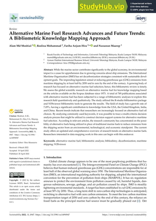 Citation: Moshiul, A.M.;
Mohammad, R.; Hira, F.A.; Maarop,
N. Alternative Marine Fuel Research
Advances and Future Trends: A
Bibliometric Knowledge Mapping
Approach. Sustainability 2022, 14,
4947. https://doi.org/10.3390/
su14094947
Academic Editor: Dino Musmarra
Received: 4 March 2022
Accepted: 18 April 2022
Published: 20 April 2022
Publisher’s Note: MDPI stays neutral
with regard to jurisdictional claims in
published maps and institutional affil-
iations.
Copyright: © 2022 by the authors.
Licensee MDPI, Basel, Switzerland.
This article is an open access article
distributed under the terms and
conditions of the Creative Commons
Attribution (CC BY) license (https://
creativecommons.org/licenses/by/
4.0/).
sustainability
Review
Alternative Marine Fuel Research Advances and Future Trends:
A Bibliometric Knowledge Mapping Approach
Alam Md Moshiul 1 , Roslina Mohammad 1, Fariha Anjum Hira 2,* and Nurazean Maarop 1
1 Razak Faculty of Technology and Informatics, Universiti Teknologi Malaysia, Kuala Lumpur 54100, Malaysia;
mamd4@graduate.utm.my (A.M.M.); mroslina.kl@utm.my (R.M.); nurazean.kl@utm.my (N.M.)
2 Azman Hashim International Business School, Universiti Teknologi Malaysia, Kuala Lumpur 54100, Malaysia
* Correspondence: hira-1992@graduate.utm.my
Abstract: While the marine sector contributes significantly to the global economy, its environmental
impact is a cause for apprehension due to growing concerns about ship emissions. The International
Maritime Organization (IMO) has set decarbonization strategies consistent with sustainable devel-
opment goals. The impending legislation aimed at reducing greenhouse gas (GHG) emissions from
maritime shipping by at least half by 2050 and to zero by the end of the century. A growing body of
research has focused on alternative marine fuel selection; hence, this bibliometric review is timely.
We assess the global scientific research on alternative marine fuel for knowledge mapping based
on the articles available on the Scopus database since 1973. A total of 749 publications associated
with alternative marine fuel has been subjected to a range of bibliometric analyses to explore this
research field quantitatively and qualitatively. The study utilized the R-studio bibliometrics package
and VOSviewer bibliometric tools to generate the results. The field of study has a growth rate of
7.05%, having a significant contribution to knowledge from the USA, the United Kingdom, India,
and China. Recent trends indicate that researchers are increasingly focused on alternative fuel oil
choices. By analyzing commonly used keywords, it was possible to trace a multi-criteria decision
analysis process that might be utilized to construct decision support systems for alternative maritime
fuel selection. According to relevant articles, the research community has concentrated on the possi-
bility of alternative fuels being utilized in place of traditional marine fuels to reduce emissions from
the shipping sector from an environmental, technological, and economic standpoint. The current
study offers an updated and comprehensive overview of research trends on alternative marine fuels.
Researchers interested in data mapping work in this area can begin with this endeavor.
Keywords: alternative marine fuel; bibliometric analysis; biblioshiny; decarbonization; maritime
shipping; VOSviewer
1. Introduction
Global climate change appears to be one of the most perplexing problems that hu-
manity has ever encountered [1]. The Intergovernmental Panel on Climate Change (IPCC)
believes that human-induced greenhouse gas (GHG) concentrations are responsible for at
least half of the observed global warming since 1950. The International Maritime Organiza-
tion (IMO), an international regulating authority for shipping, adopted the international
convention for the prevention of pollution from ships (MARPOL). It has six regulation
annexes to protect the environment from pollution caused by oil, harmful liquids, dan-
gerous substances, sewage, garbage, and air pollution caused by ships. IMO is steadily
tightening environmental standards. A target has been established to cut GHG emissions by
at least 50% by 2050. Thus, a long-term shift to zero-carbon ship technologies is anticipated,
switching to alternative fuel with zero carbon emissions. To meet the low carbon maritime
transportation target of 2050 and zero carbon by the end of this century, the reliance on
fossil fuels as the principal marine fuel source must be gradually phased out [2]. Det
Sustainability 2022, 14, 4947. https://doi.org/10.3390/su14094947 https://www.mdpi.com/journal/sustainability
 