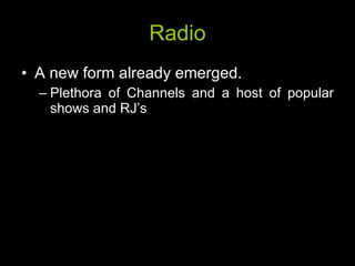 Radio A new form already emerged. Plethora of Channels and a host of popular shows and RJ’s 