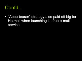 Contd.. “ Appe-teaser" strategy also paid off big for Hotmail when launching its free e-mail service. 