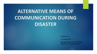 ALTERNATIVE MEANS OF
COMMUNICATION DURING
DISASTER
SHARON A J
15-MVM-044
DEPARTMENT OF LIVESTOCK
PRODUCTS TECHNOLOGY
 