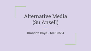 Alternative Media
(Su Ansell)
Brandon Boyd - N0703554
 