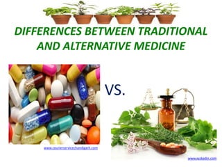 DIFFERENCES BETWEEN TRADITIONAL
AND ALTERNATIVE MEDICINE
VS.
www.xyzkadin.com
www.courierservicechandigarh.com
 