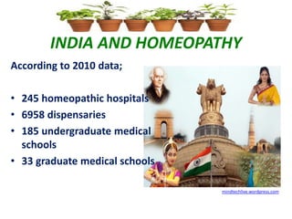 INDIA AND HOMEOPATHY
According to 2010 data;
• 245 homeopathic hospitals
• 6958 dispensaries
• 185 undergraduate medical
schools
• 33 graduate medical schools
mindtechlive.wordpress.com
 