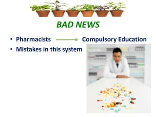 BAD NEWS
• Pharmacists Compulsory Education
• Mistakes in this system
 