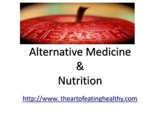 Alternative Medicine
&
Nutrition
http://www. theartofeatinghealthy.com
 