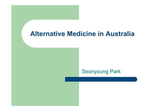 Alternative Medicine in Australia




                Seonyoung Park
 