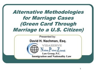 Alternative Methodologies
    for Marriage Cases
   (Green Card Through
Marriage to a U.S. Citizen)
           Presented by:
      David H. Nachman, Esq.




                               1
 