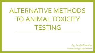 ALTERNATIVE METHODS
TO ANIMALTOXICITY
TESTING
By;- Sanchit Dhankhar
Pharmacology Department
 