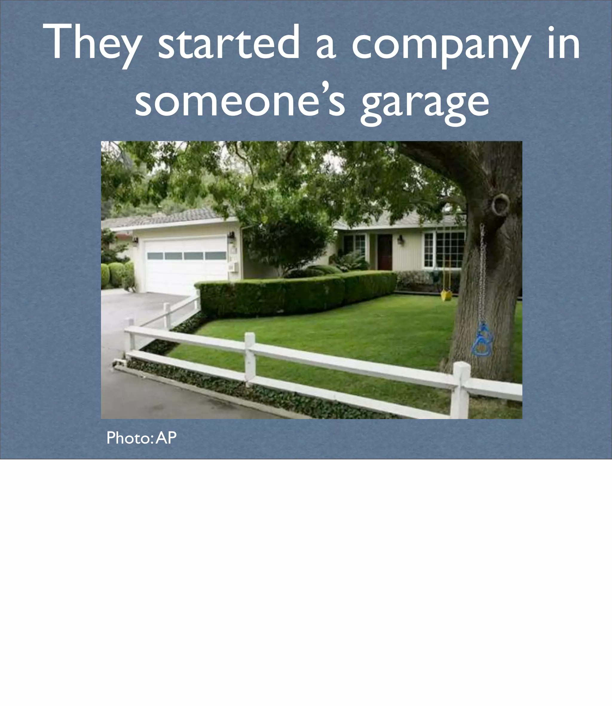 They started a company in
    someone’s garage




  Photo: AP
 