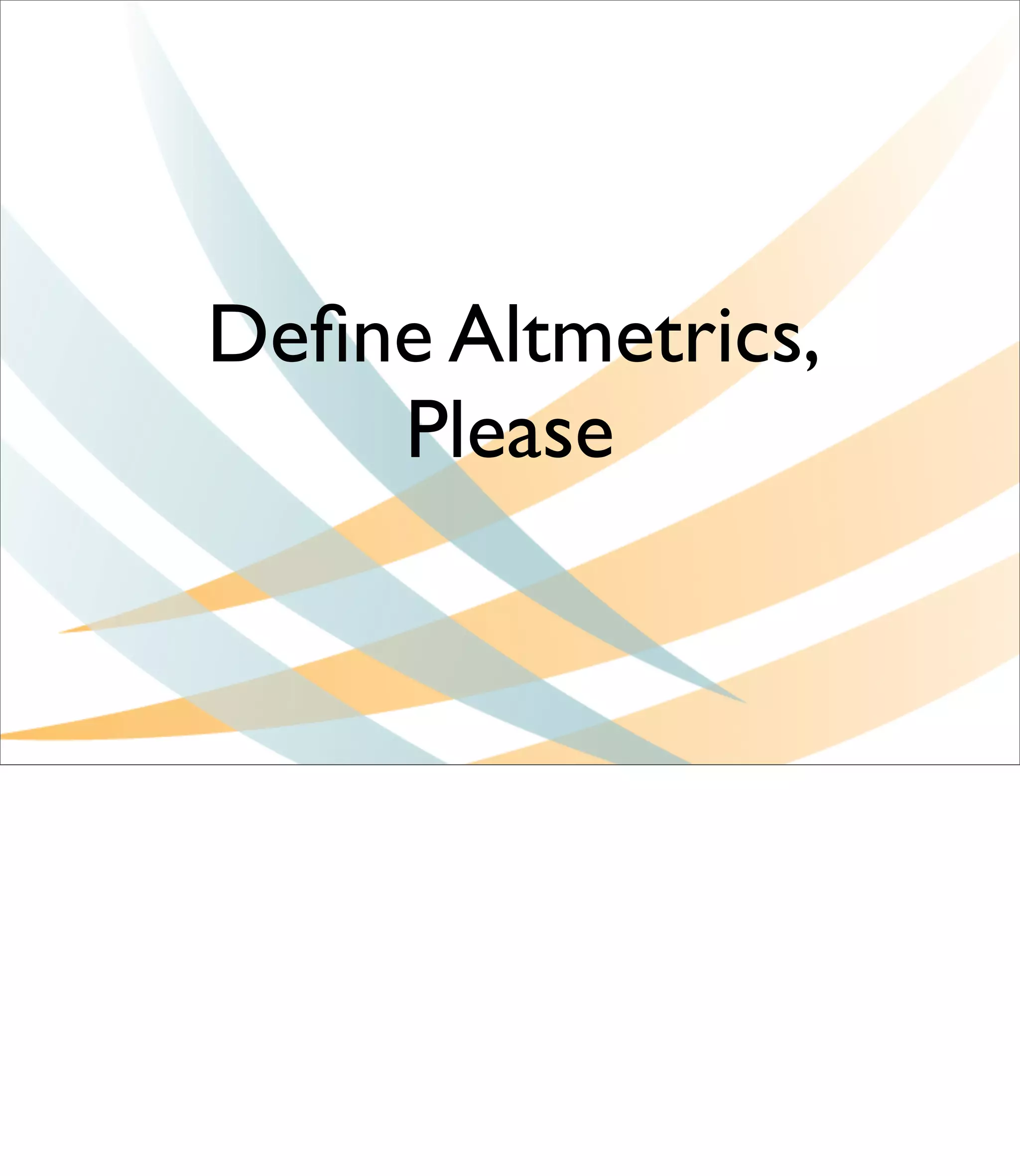 Deﬁne Altmetrics,
    Please
 