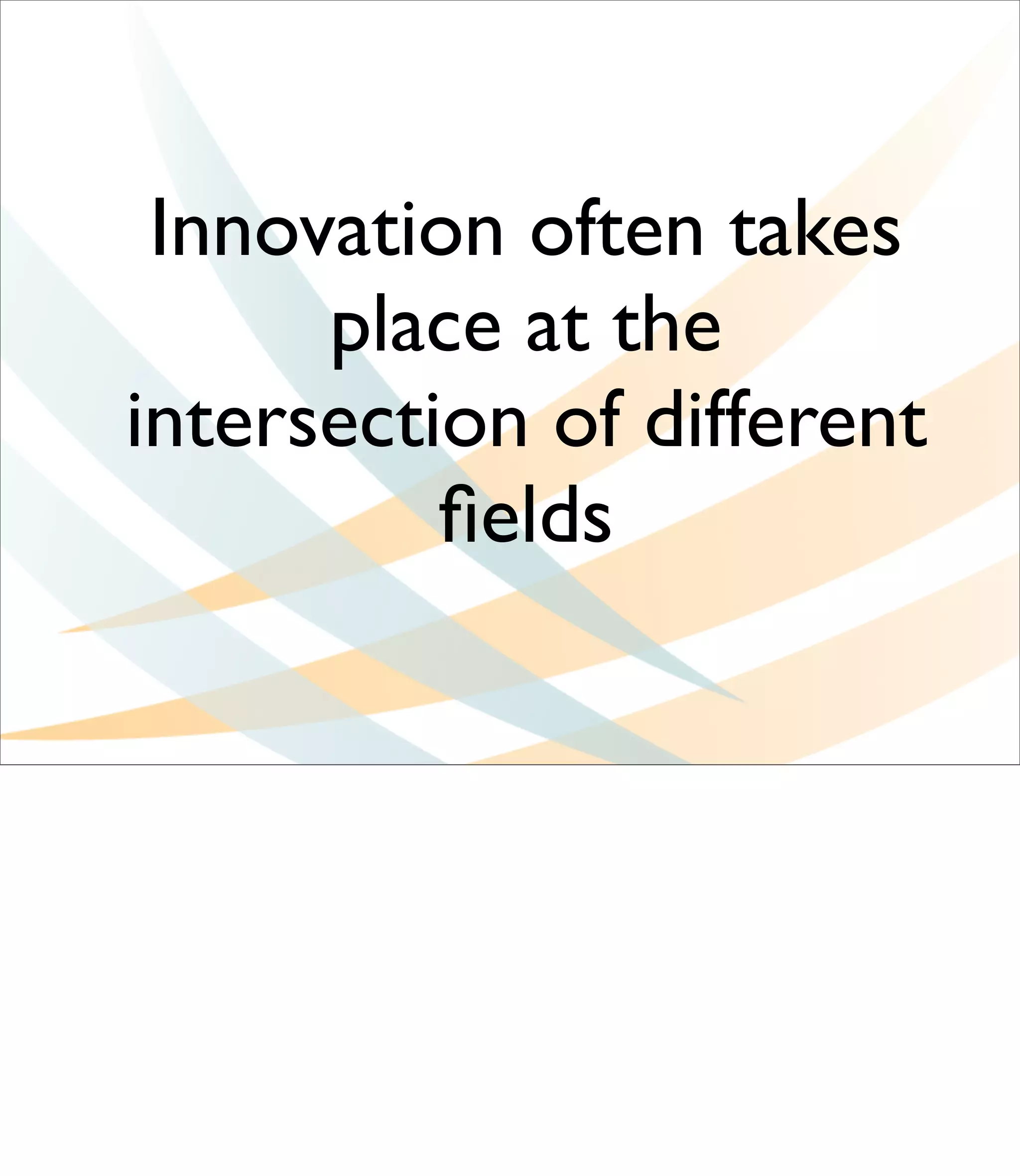Innovation often takes
      place at the
intersection of different
          ﬁelds
 