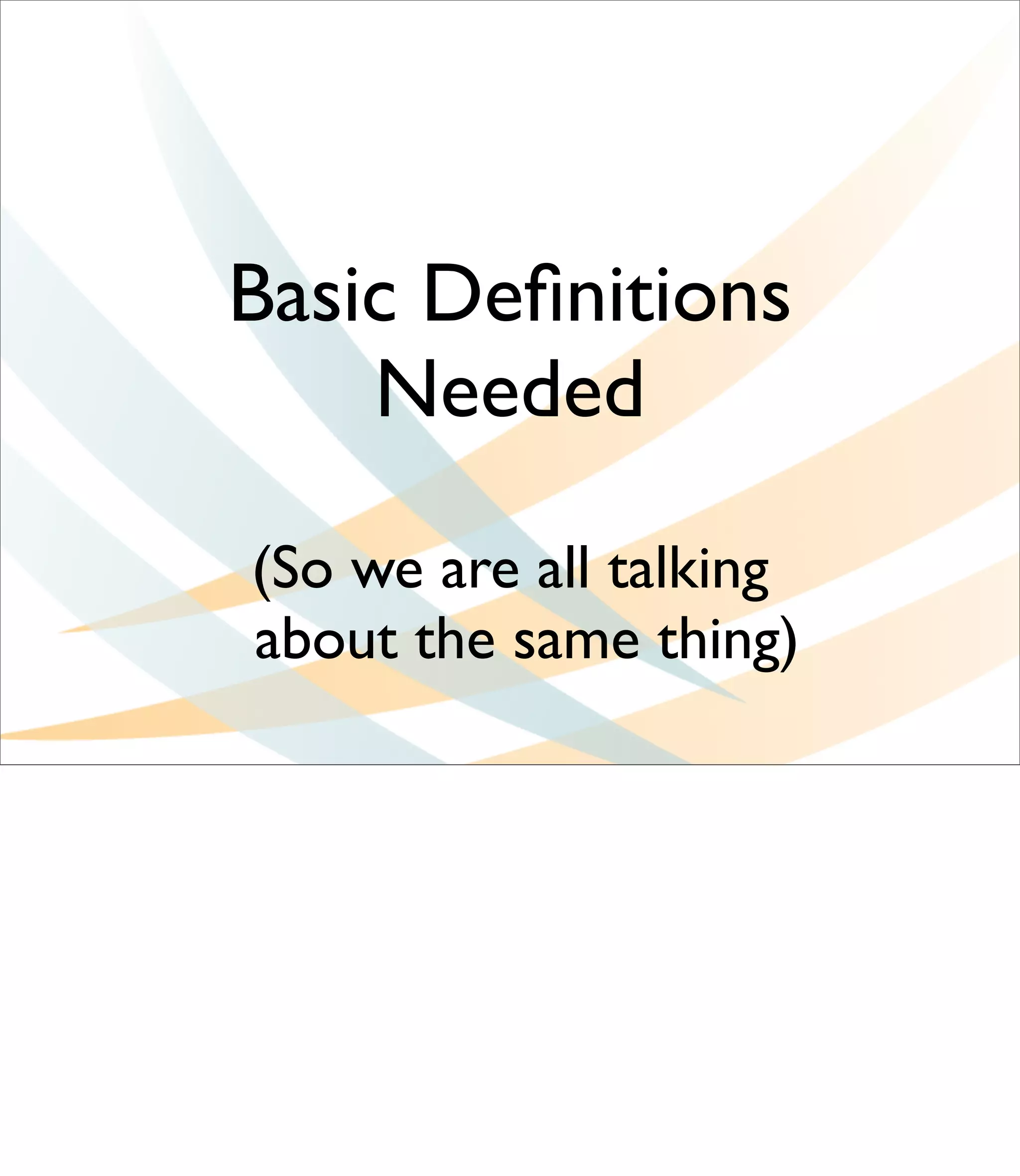 Basic Deﬁnitions
    Needed

(So we are all talking
about the same thing)
 