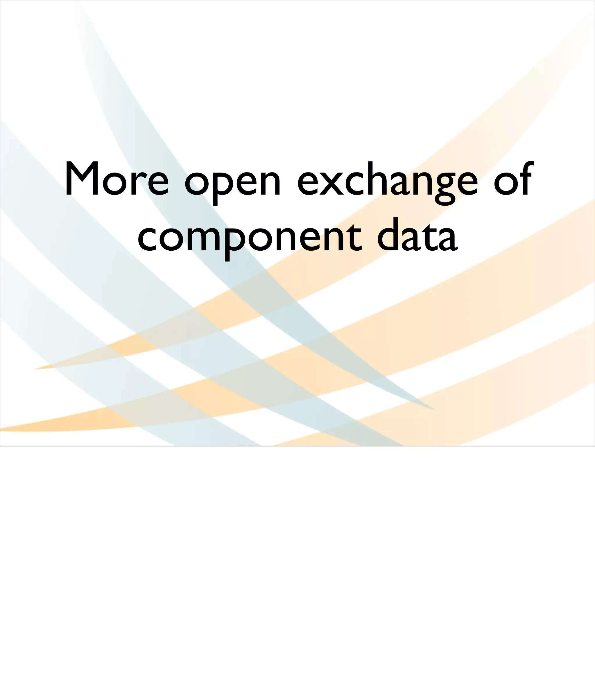 More open exchange of
  component data
 