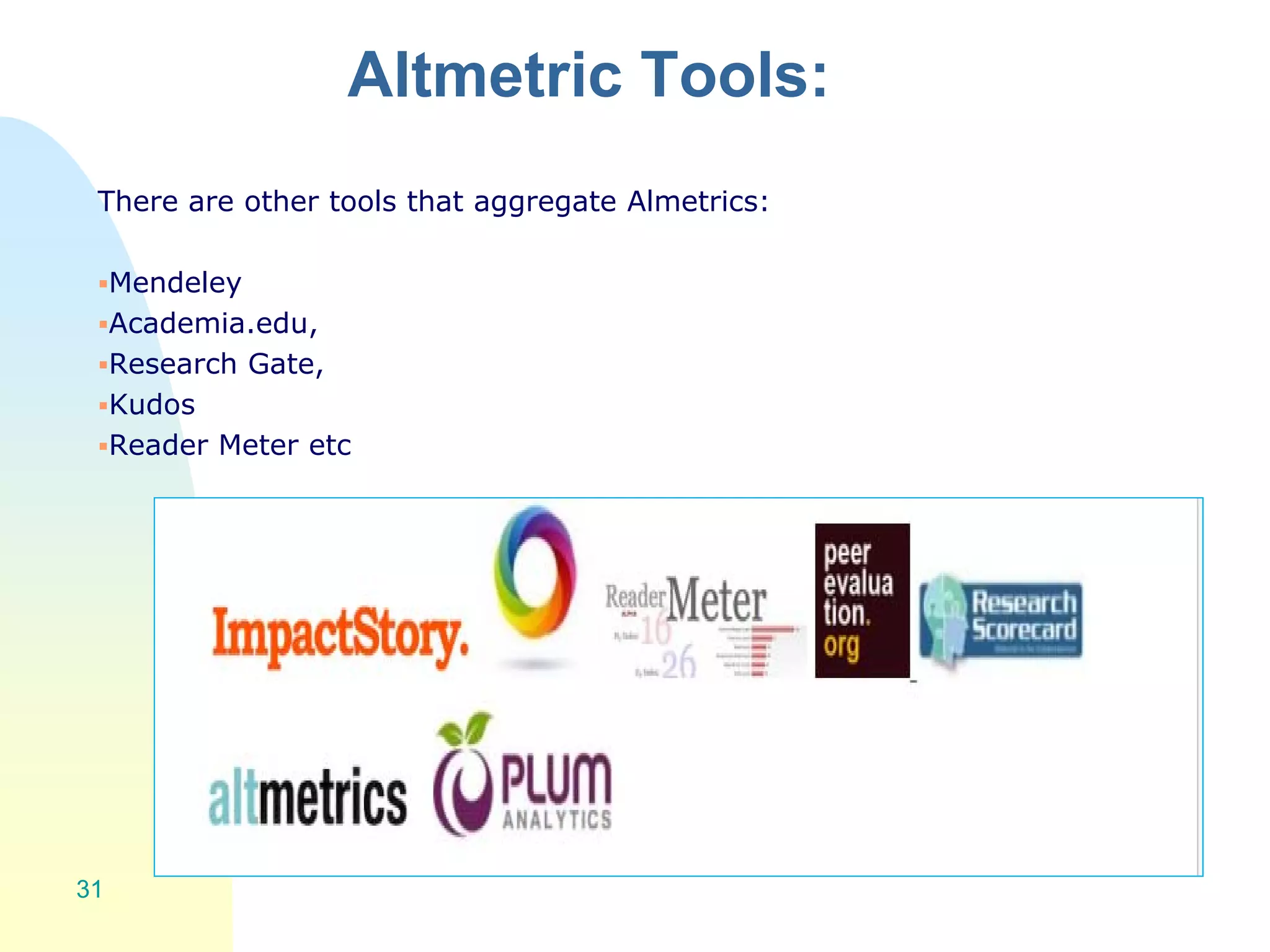 Altmetric Tools:
There are other tools that aggregate Almetrics:
Mendeley
Academia.edu,
Research Gate,
Kudos
Reader Meter etc
31
 