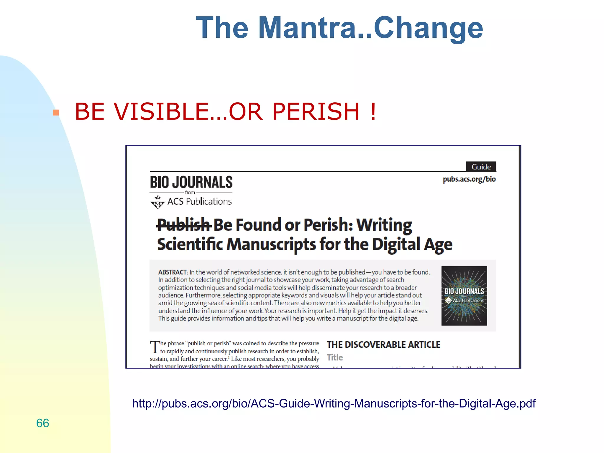 The Mantra..Change
 BE VISIBLE…OR PERISH !
66
http://pubs.acs.org/bio/ACS-Guide-Writing-Manuscripts-for-the-Digital-Age.pdf
 