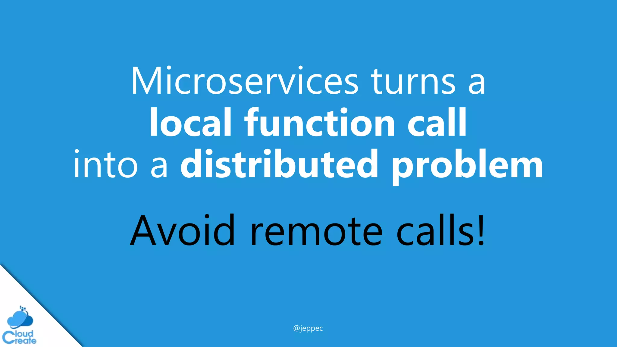 @jeppec
Microservices turns a
local function call
into a distributed problem
Avoid remote calls!
 