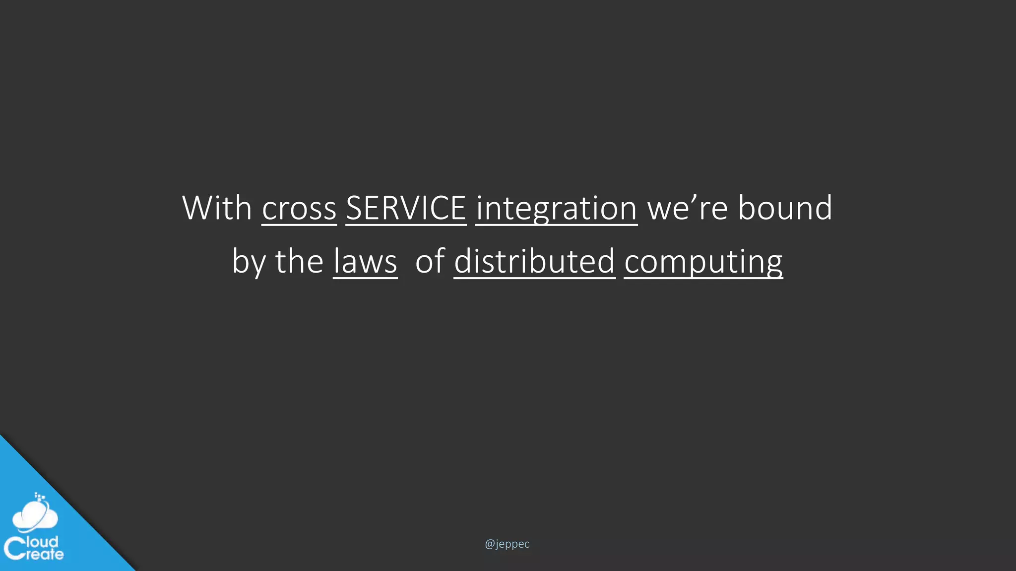 @jeppec
With cross SERVICE integration we’re bound
by the laws of distributed computing
 
