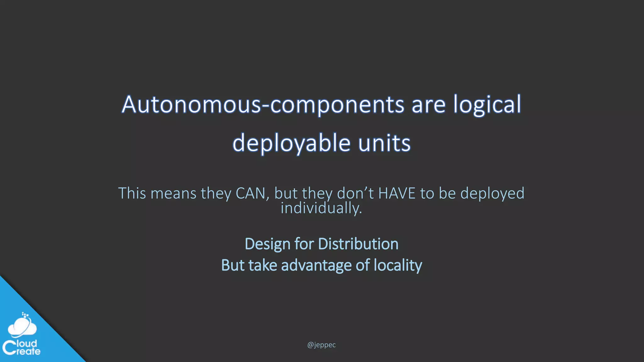 @jeppec
This means they CAN, but they don’t HAVE to be deployed
individually.
Design for Distribution
But take advantage of locality
 