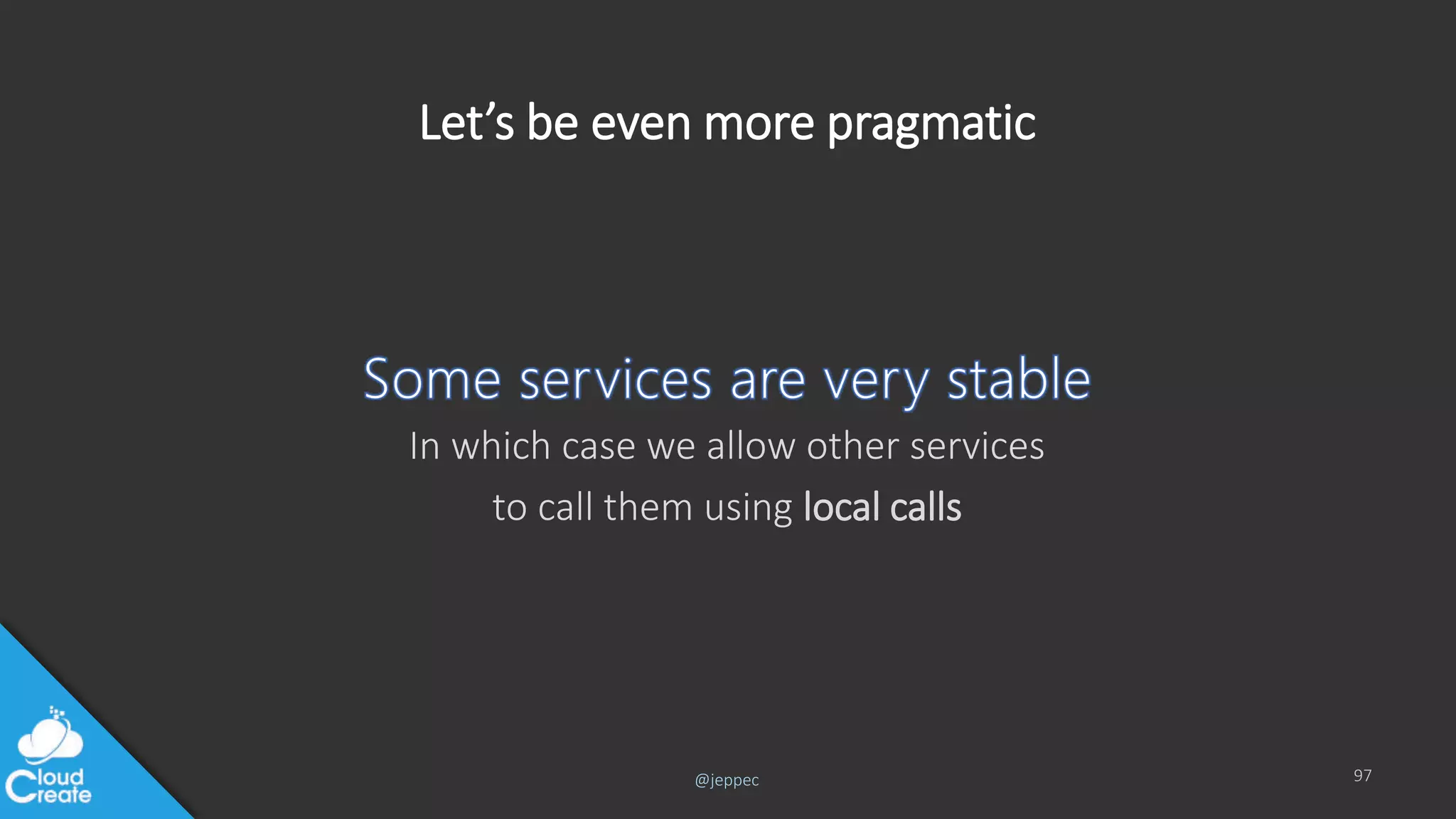 @jeppec
Let’s be even more pragmatic
In which case we allow other services
to call them using local calls
97
 