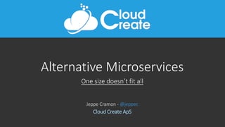 Alternative Microservices
One size doesn’t fit all
Jeppe Cramon - @jeppec
Cloud Create ApS
 