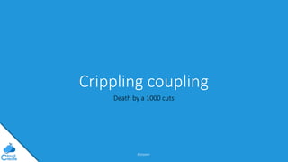@jeppec
Crippling coupling
Death by a 1000 cuts
 