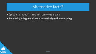 @jeppec
Alternative facts?
• Splitting a monolith into microservices is easy
• By making things small we automatically red...