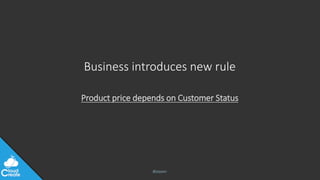 @jeppec
Business introduces new rule
Product price depends on Customer Status
 