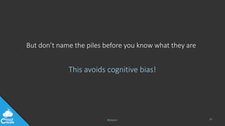 @jeppec
But don’t name the piles before you know what they are
This avoids cognitive bias!
39
 
