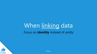 @jeppec
When linking data
Focus on identity instead of entity
 