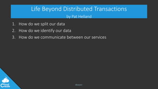 @jeppec
Life Beyond Distributed Transactions
by Pat Helland
1. How do we split our data
2. How do we identify our data
3. ...