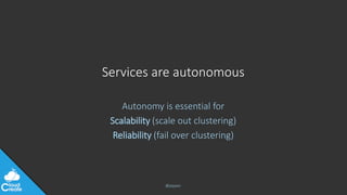 @jeppec
Services are autonomous
Autonomy is essential for
Scalability (scale out clustering)
Reliability (fail over clustering)
 