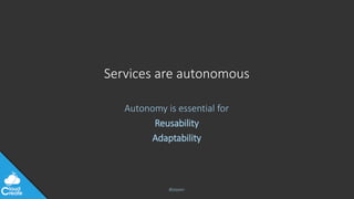 @jeppec
Services are autonomous
Autonomy is essential for
Reusability
Adaptability
 