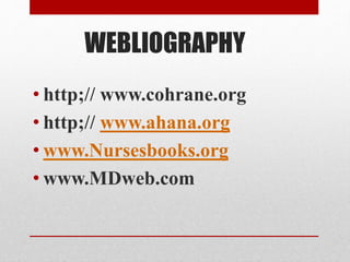 WEBLIOGRAPHY
• http;// www.cohrane.org
• http;// www.ahana.org
• www.Nursesbooks.org
• www.MDweb.com
 