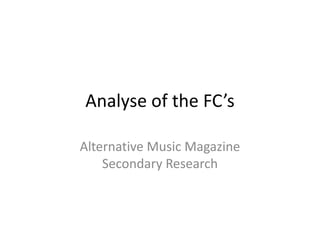 Analyse of the FC’s

Alternative Music Magazine
    Secondary Research
 