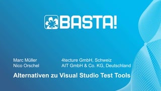Marc Müller 4tecture GmbH, Schweiz
Nico Orschel AIT GmbH & Co. KG, Deutschland
Alternativen zu Visual Studio Test Tools
 