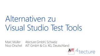 Alternativen zu
Visual Studio Test Tools
Marc Müller 4tecture GmbH, Schweiz
Nico Orschel AIT GmbH & Co. KG, Deutschland
 