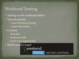 Testing on theweekend onlineTypicalsession:1 hourPracticaltesting1 hourDiscussionContent:Test thisEvaluatetoolsLearnnewapproachesWatch out for traps!Weekend Testing