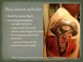 Bookby James BachLearning heuristicsSACKED SCOWSLong Leash HeuristicObsessand Forget HeuristicProcrastinateand Push Heuristic… are just someoftheunderlyingprinciplesBuccaneer-scholarhttp://running-wild.net/pics/content/gallery/tattoos/04.jpg